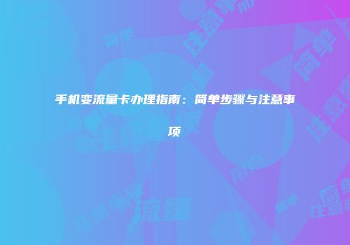 手机变流量卡办理指南：简单步骤与注意事项