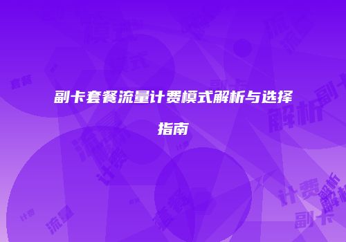 副卡套餐流量计费模式解析与选择指南