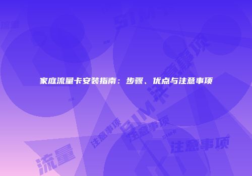 家庭流量卡安装指南:步骤、优点与注意事项