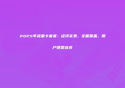 2025年流量卡套餐:经济实惠,全面覆盖,用户理想选择