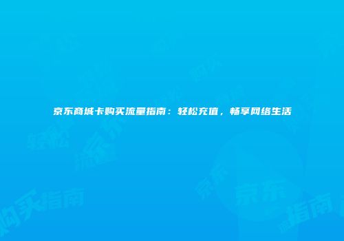京东商城卡购买流量指南:轻松充值,畅享网络生活