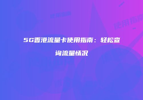 5G香港流量卡使用指南:轻松查询流量情况