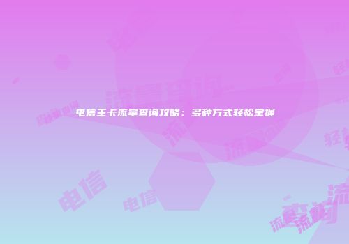 电信主卡流量查询攻略：多种方式轻松掌握