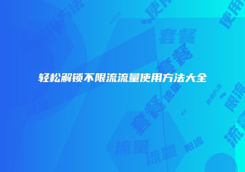 轻松解锁不限流流量使用方法大全