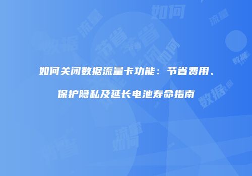 如何关闭数据流量卡功能：节省费用、保护隐私及延长电池寿命指南