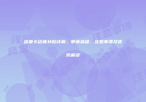 流量卡店铺补贴详解:申请流程、注意事项及优势解读