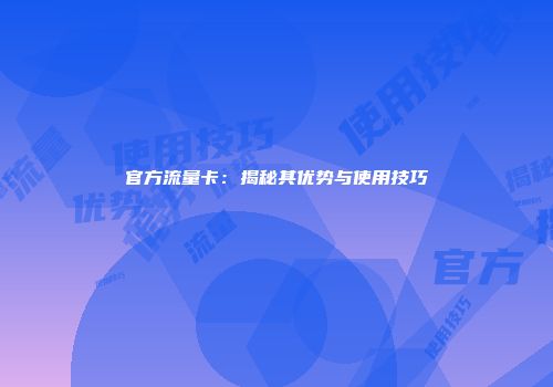 官方流量卡：揭秘其优势与使用技巧