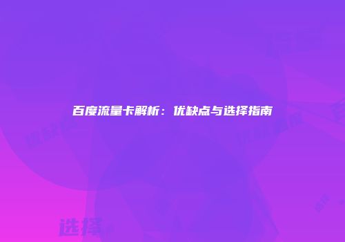 百度流量卡解析:优缺点与选择指南