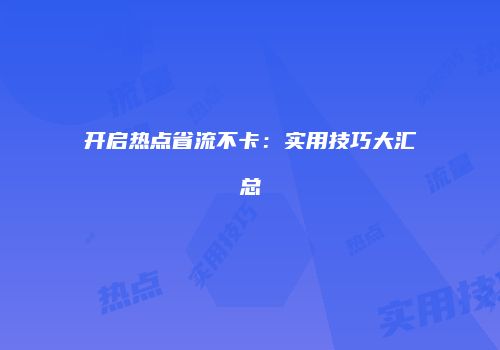 开启热点省流不卡:实用技巧大汇总