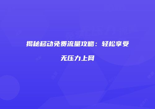揭秘移动免费流量攻略：轻松享受无压力上网