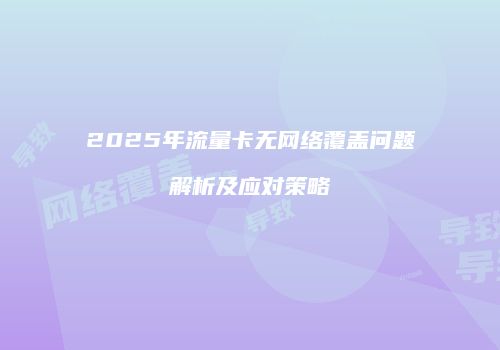 2025年流量卡无网络覆盖问题解析及应对策略