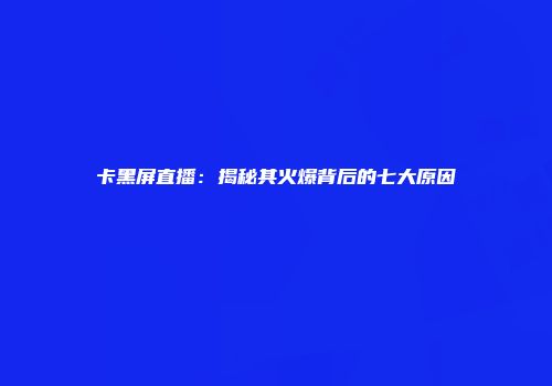 卡黑屏直播：揭秘其火爆背后的七大原因