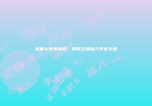 流量卡使用指南：如何正确插入手机卡槽