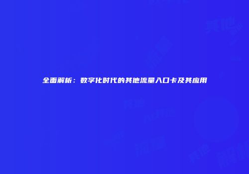 全面解析:数字化时代的其他流量入口卡及其应用