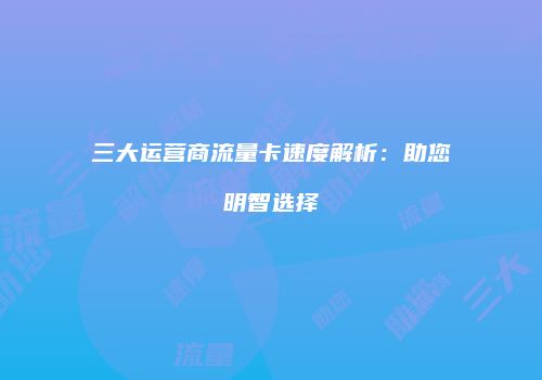 三大运营商流量卡速度解析：助您明智选择