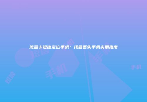 流量卡短信定位手机:找回丢失手机实用指南