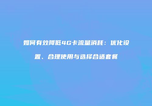 如何有效降低4G卡流量消耗:优化设置、合理使用与选择合适套餐