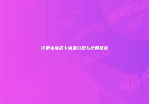 详解电信副卡流量分配与使用指南