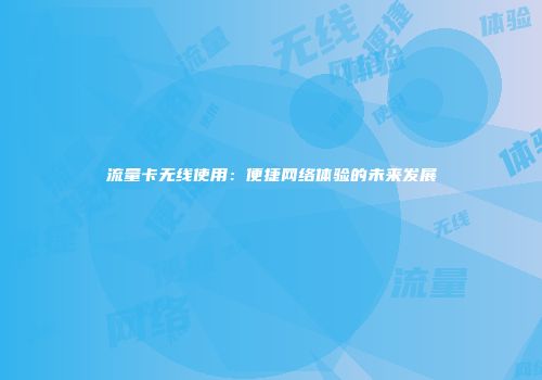 流量卡无线使用：便捷网络体验的未来发展
