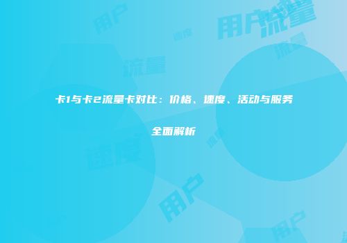 卡1与卡2流量卡对比:价格、速度、活动与服务全面解析