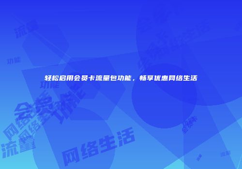 轻松启用会员卡流量包功能,畅享优惠网络生活