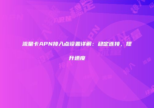 流量卡APN接入点设置详解：稳定连接，提升速度