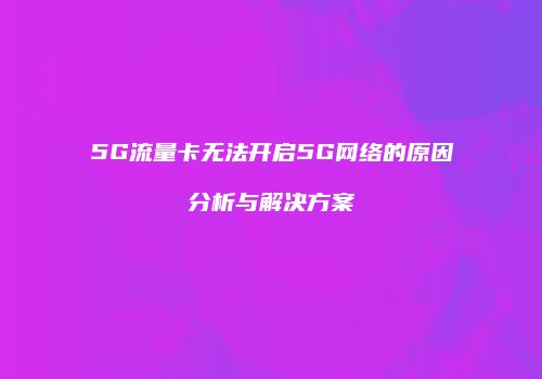 5G流量卡无法开启5G网络的原因分析与解决方案