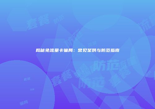 揭秘免流量卡骗局:常见案例与防范指南