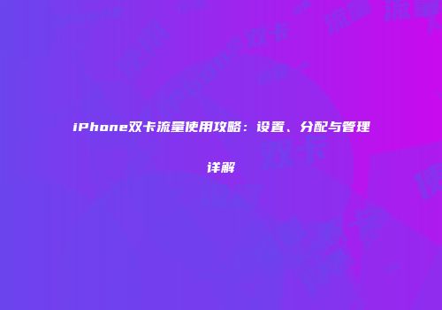 iPhone双卡流量使用攻略：设置、分配与管理详解