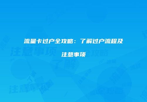 流量卡过户全攻略：了解过户流程及注意事项