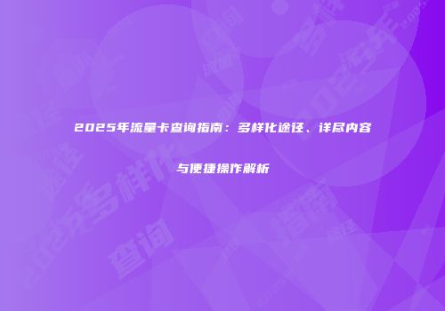 2025年流量卡查询指南：多样化途径、详尽内容与便捷操作解析