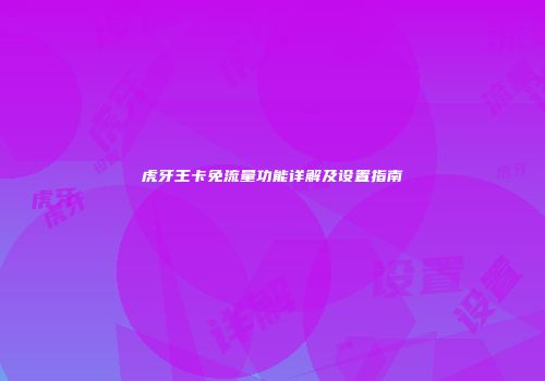 虎牙王卡免流量功能详解及设置指南