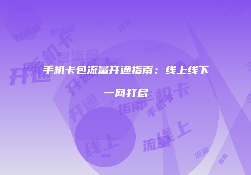 手机卡包流量开通指南：线上线下一网打尽