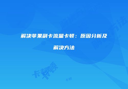 解决苹果副卡流量卡顿:原因分析及解决方法