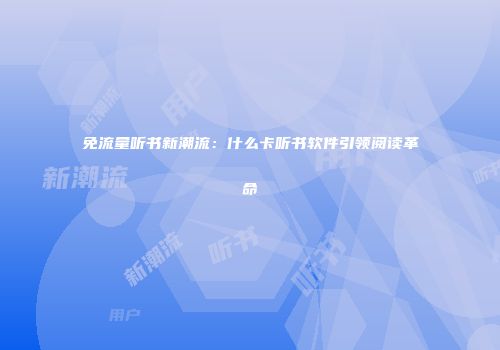 免流量听书新潮流：什么卡听书软件引领阅读革命