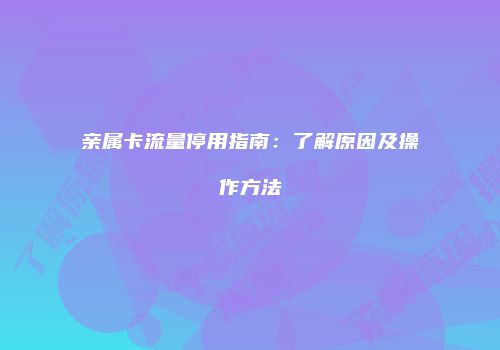 亲属卡流量停用指南：了解原因及操作方法