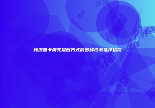 纯流量卡用完提醒方式的多样性与选择指南