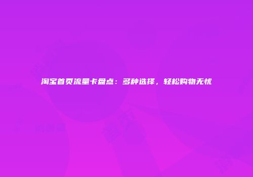 淘宝首页流量卡盘点:多种选择,轻松购物无忧