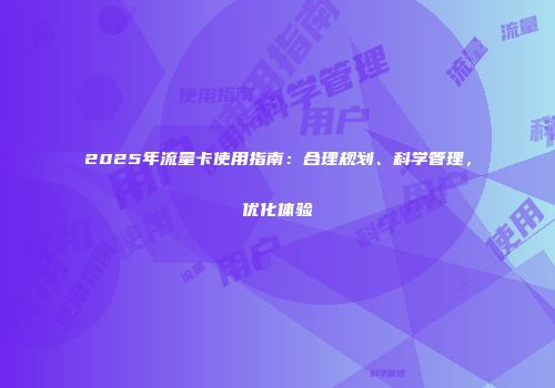 2025年流量卡使用指南:合理规划、科学管理,优化体验