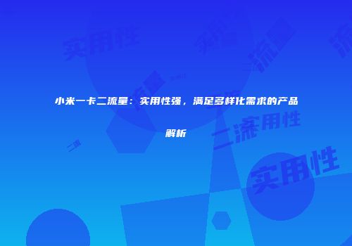 小米一卡二流量:实用性强,满足多样化需求的产品解析