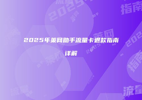 2025年莱网助手流量卡退款指南详解