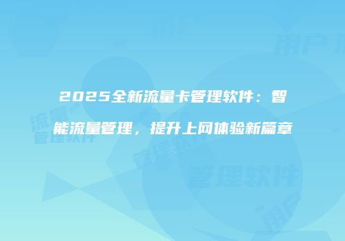 2025全新流量卡管理软件：智能流量管理，提升上网体验新篇章