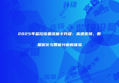 2025年监控设备流量卡升级:高速连接、数据优化与智能分析新体验