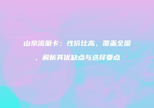 山泉流量卡:性价比高,覆盖全国,解析其优缺点与选择要点