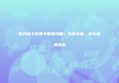 低月租卡流量卡管理攻略：节省流量、优化使用体验