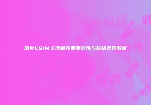 国外ESIM卡流量收费多样性与价格差异解析