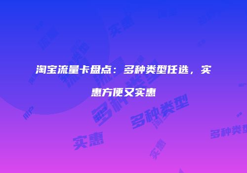 淘宝流量卡盘点:多种类型任选,实惠方便又实惠