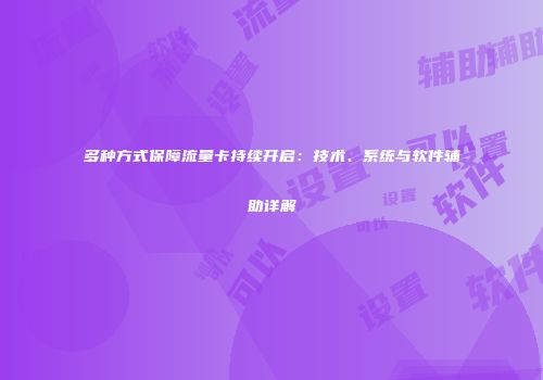 多种方式保障流量卡持续开启：技术、系统与软件辅助详解