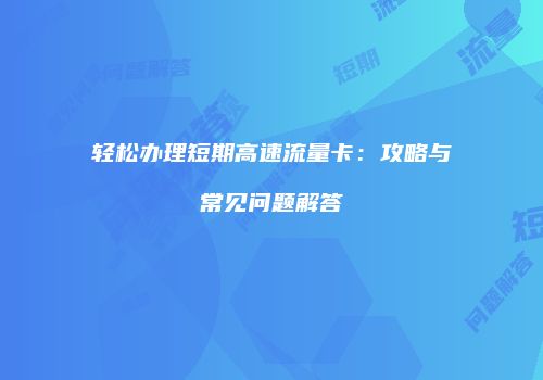 轻松办理短期高速流量卡:攻略与常见问题解答