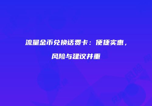 流量金币兑换话费卡:便捷实惠,风险与建议并重